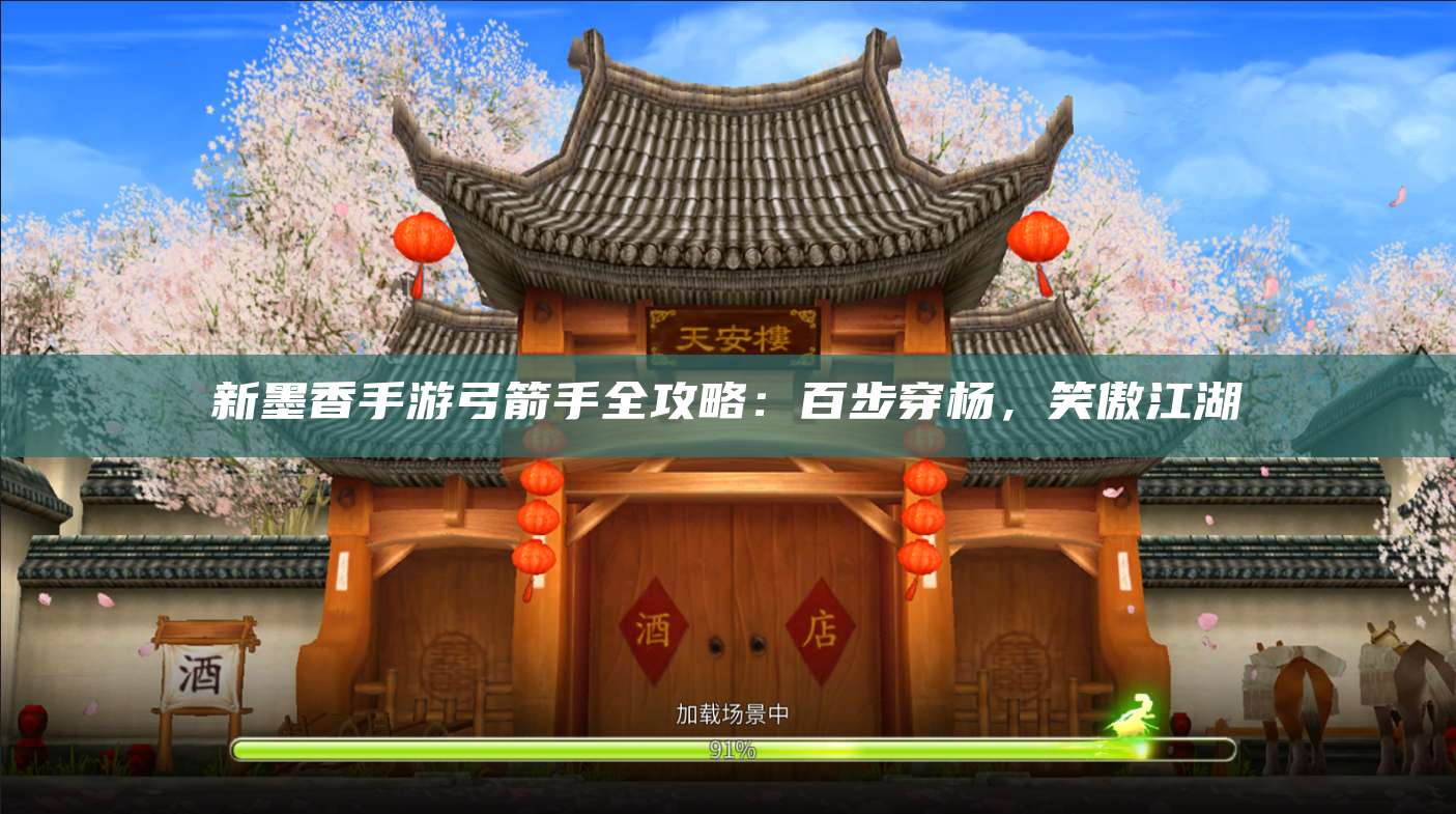 新墨香手游弓箭手全攻略：百步穿杨，笑傲江湖